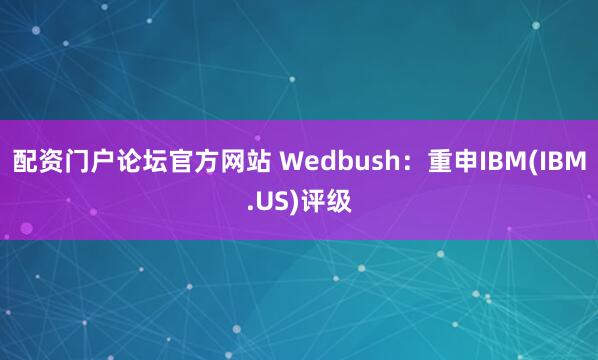 配资门户论坛官方网站 Wedbush：重申IBM(IBM.US)评级