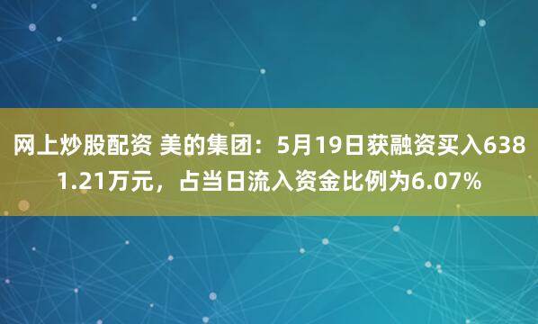网上炒股配资 美的集团：5月19日获融资买入6381.21万元，占当日流入资金比例为6.07%