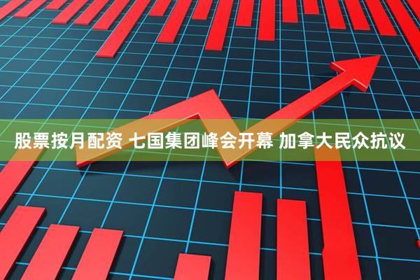 股票按月配资 七国集团峰会开幕 加拿大民众抗议